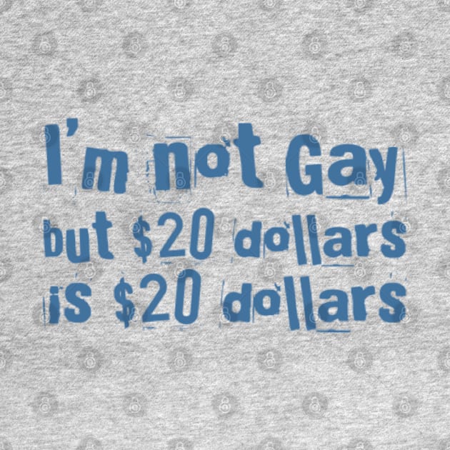 I'M NOT GAY But 20 dollars is 20 dollars by Stevie26